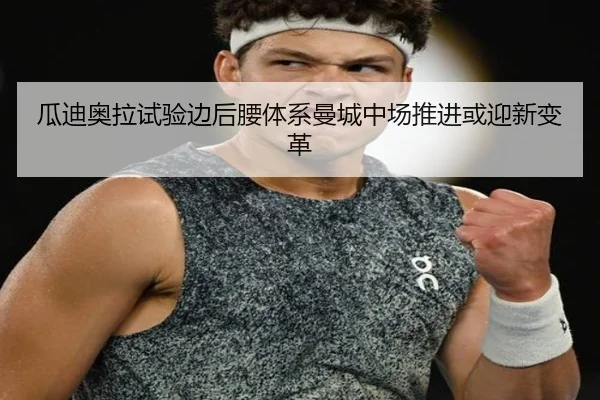 瓜迪奥拉试验边后腰体系曼城中场推进或迎新变革